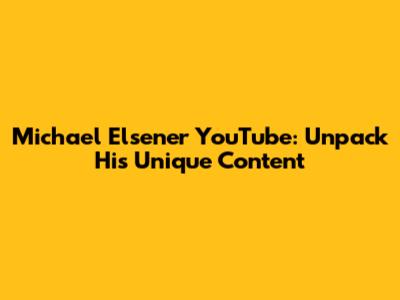 Michael Elsener YouTube: Unpack His Unique Content