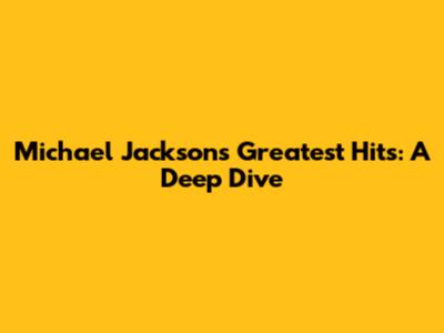 Michael Jackson's Greatest Hits: A Deep Dive