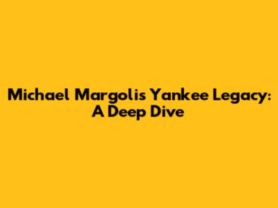 Michael Margolis' Yankee Legacy: A Deep Dive