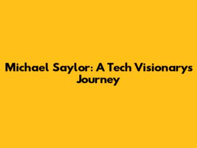 Michael Saylor: A Tech Visionary's Journey