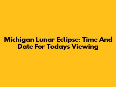 Michigan Lunar Eclipse: Time And Date For Today's Viewing