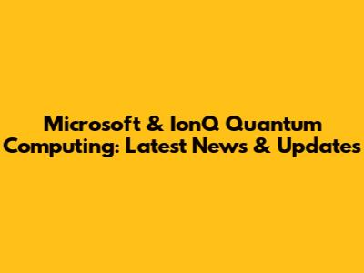 Microsoft & IonQ Quantum Computing: Latest News & Updates