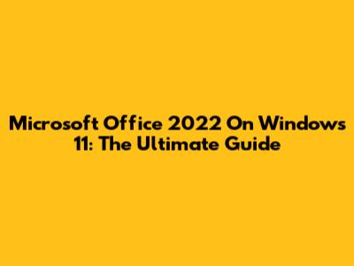 Microsoft Office 2022 On Windows 11: The Ultimate Guide