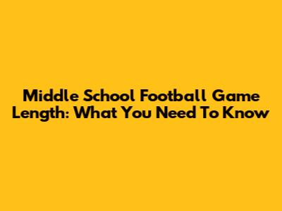 Middle School Football Game Length: What You Need To Know