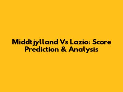 Middtjylland Vs Lazio: Score Prediction & Analysis