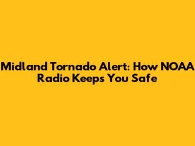 Midland Tornado Alert: How NOAA Radio Keeps You Safe