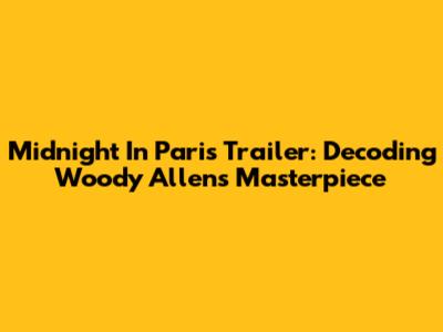 Midnight In Paris Trailer: Decoding Woody Allen's Masterpiece