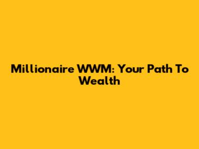 Millionaire WWM: Your Path To Wealth