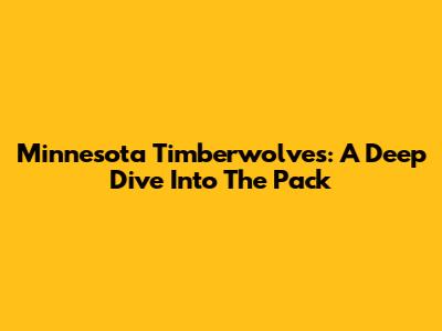 Minnesota Timberwolves: A Deep Dive Into The Pack