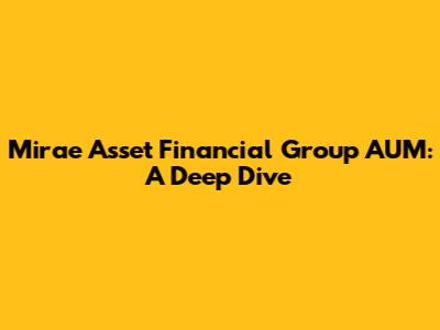 Mirae Asset Financial Group AUM: A Deep Dive