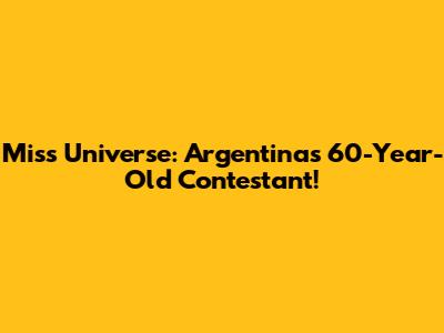 Miss Universe: Argentina's 60-Year-Old Contestant!
