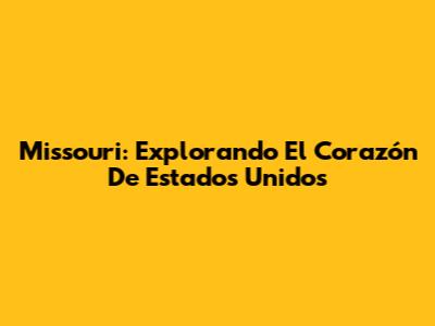 Missouri: Explorando El Corazón De Estados Unidos