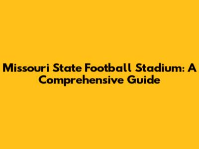 Missouri State Football Stadium: A Comprehensive Guide