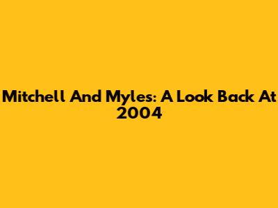 Mitchell And Myles: A Look Back At 2004