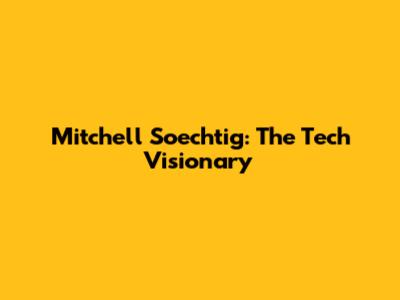 Mitchell Soechtig: The Tech Visionary