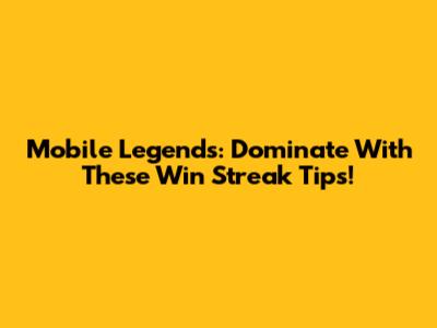 Mobile Legends: Dominate With These Win Streak Tips!