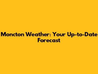 Moncton Weather: Your Up-to-Date Forecast