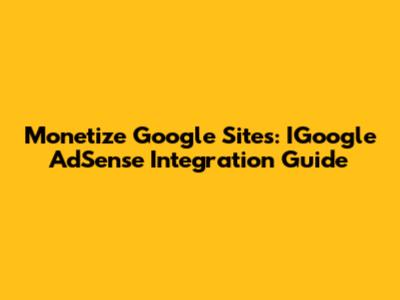 Monetize Google Sites: IGoogle AdSense Integration Guide