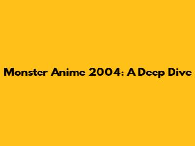 Monster Anime 2004: A Deep Dive
