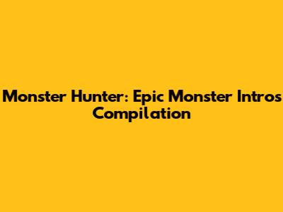 Monster Hunter: Epic Monster Intros Compilation