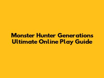Monster Hunter Generations Ultimate Online Play Guide