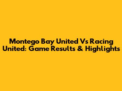 Montego Bay United Vs Racing United: Game Results & Highlights