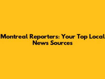 Montreal Reporters: Your Top Local News Sources