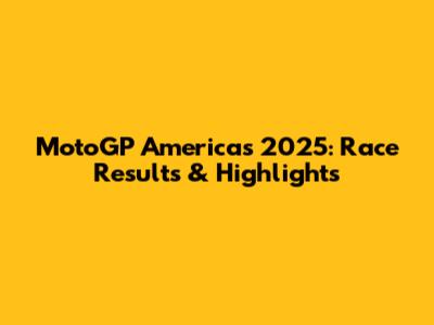 MotoGP Americas 2025: Race Results & Highlights