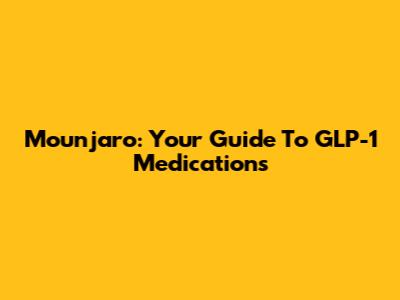 Mounjaro: Your Guide To GLP-1 Medications