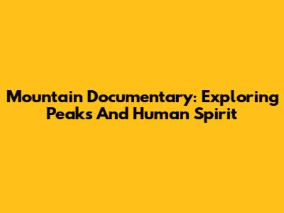 Mountain Documentary: Exploring Peaks And Human Spirit
