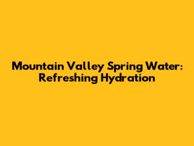 Mountain Valley Spring Water: Refreshing Hydration