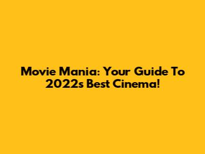 Movie Mania: Your Guide To 2022's Best Cinema!