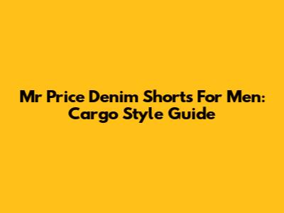 Mr Price Denim Shorts For Men: Cargo Style Guide