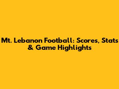 Mt. Lebanon Football: Scores, Stats & Game Highlights