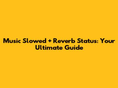 Music Slowed + Reverb Status: Your Ultimate Guide