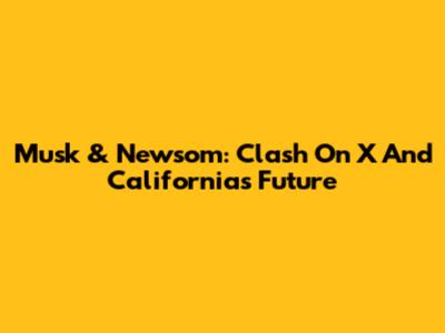 Musk & Newsom: Clash On X And California's Future