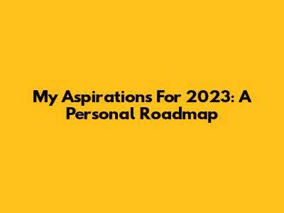 My Aspirations For 2023: A Personal Roadmap