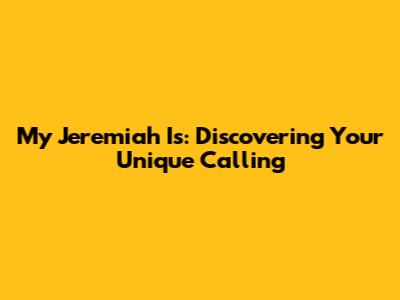 My Jeremiah Is: Discovering Your Unique Calling