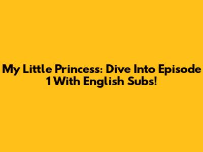 My Little Princess: Dive Into Episode 1 With English Subs!