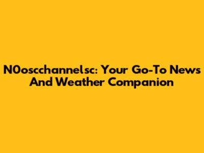 N0oscchannelsc: Your Go-To News And Weather Companion