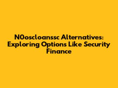 N0oscloanssc Alternatives: Exploring Options Like Security Finance