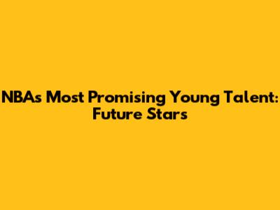 NBA's Most Promising Young Talent: Future Stars