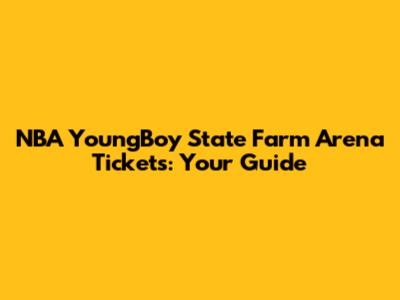 NBA YoungBoy State Farm Arena Tickets: Your Guide