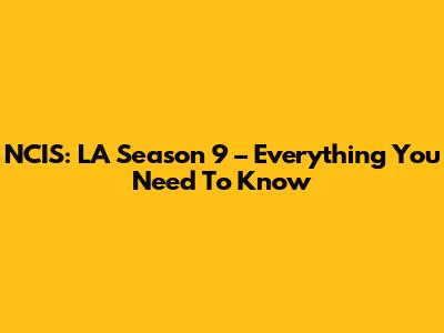 NCIS: LA Season 9 – Everything You Need To Know
