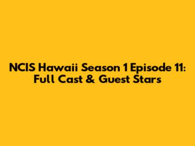 NCIS Hawaii Season 1 Episode 11: Full Cast & Guest Stars