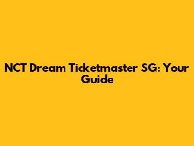 NCT Dream Ticketmaster SG: Your Guide