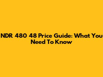 NDR 480 48 Price Guide: What You Need To Know