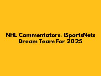 NHL Commentators: ISportsNet's Dream Team For 2025