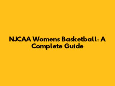 NJCAA Women's Basketball: A Complete Guide