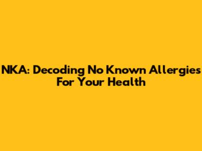 NKA: Decoding 'No Known Allergies' For Your Health
